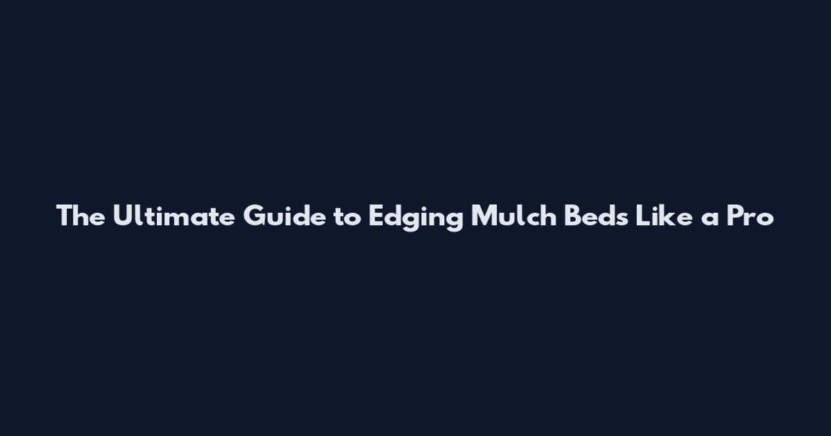 The Ultimate Guide to Edging Mulch Beds Like a Pro