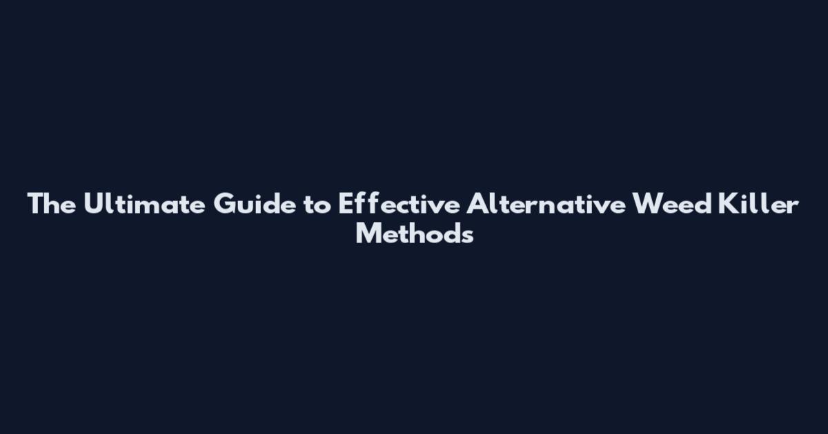 The Ultimate Guide to Effective Alternative Weed Killer Methods