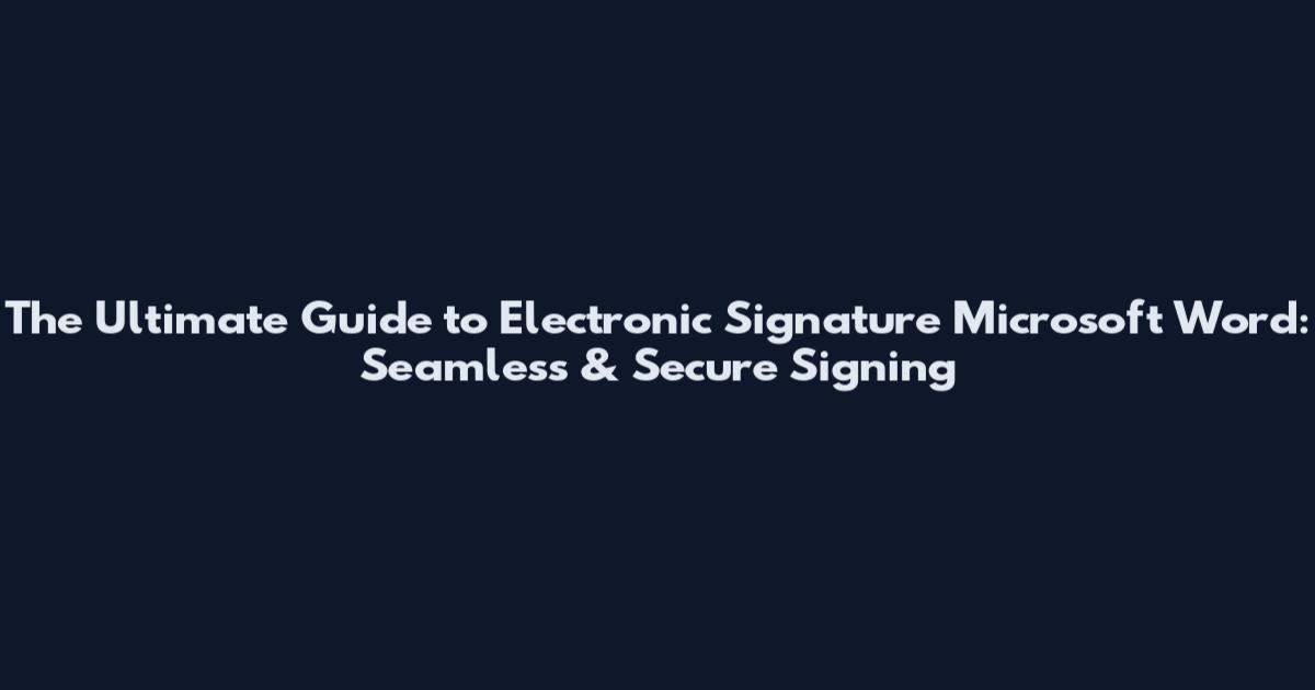 The Ultimate Guide to Electronic Signature Microsoft Word: Seamless & Secure Signing