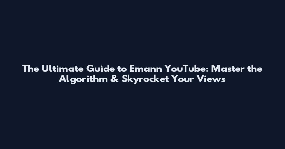 The Ultimate Guide to Emann YouTube: Master the Algorithm & Skyrocket Your Views