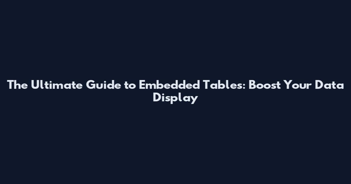 The Ultimate Guide to Embedded Tables: Boost Your Data Display