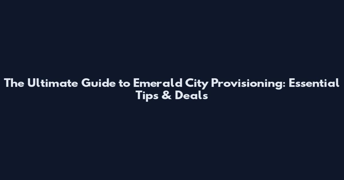 The Ultimate Guide to Emerald City Provisioning: Essential Tips & Deals