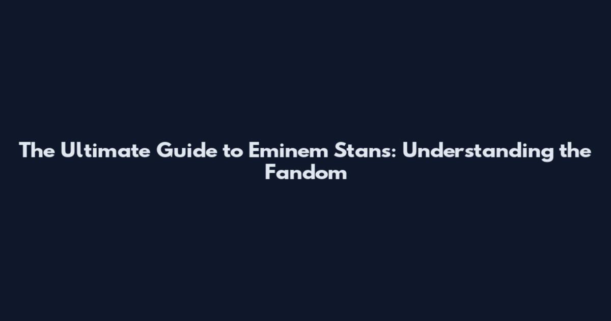The Ultimate Guide to Eminem Stans: Understanding the Fandom