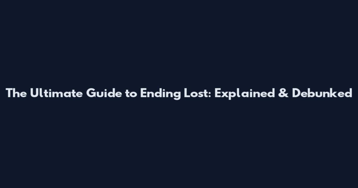 The Ultimate Guide to Ending Lost: Explained & Debunked
