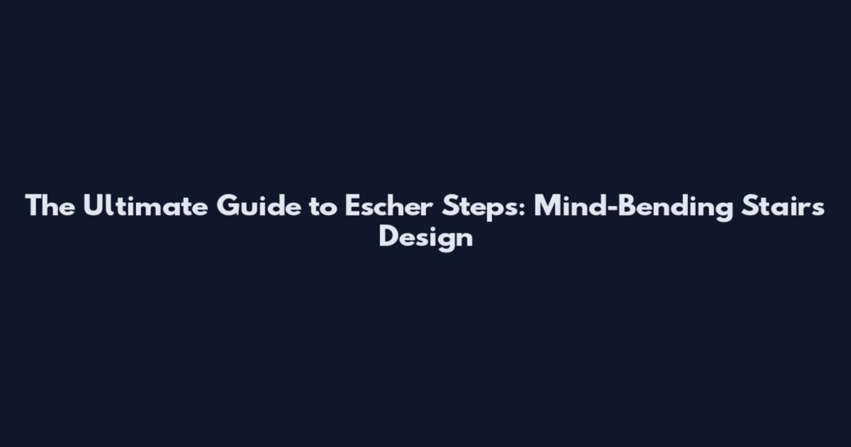 The Ultimate Guide to Escher Steps: Mind-Bending Stairs Design
