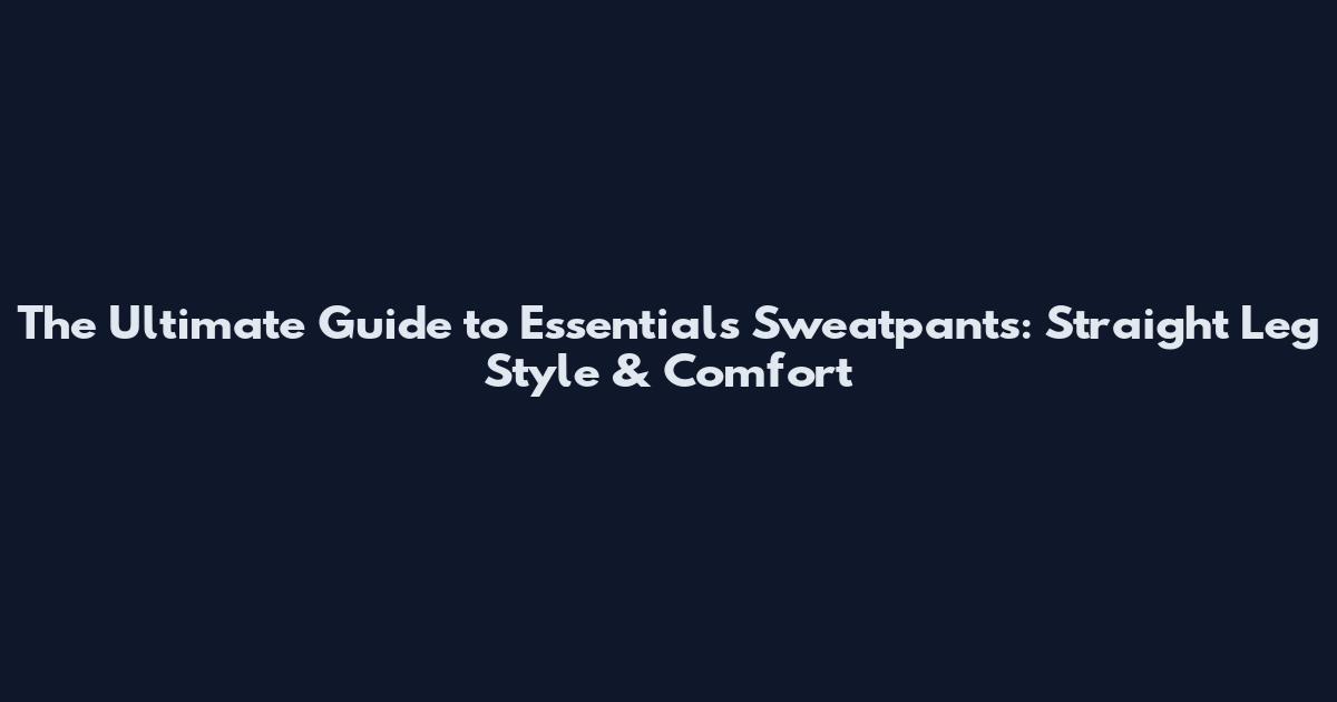 The Ultimate Guide to Essentials Sweatpants: Straight Leg Style & Comfort