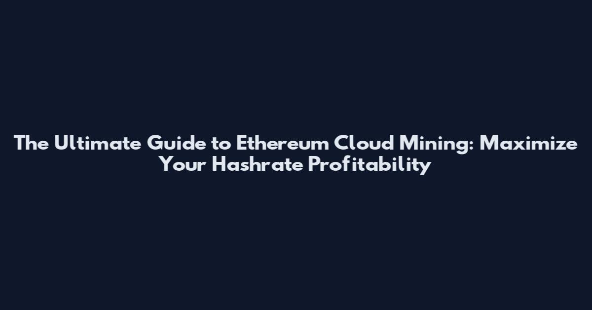 The Ultimate Guide to Ethereum Cloud Mining: Maximize Your Hashrate Profitability