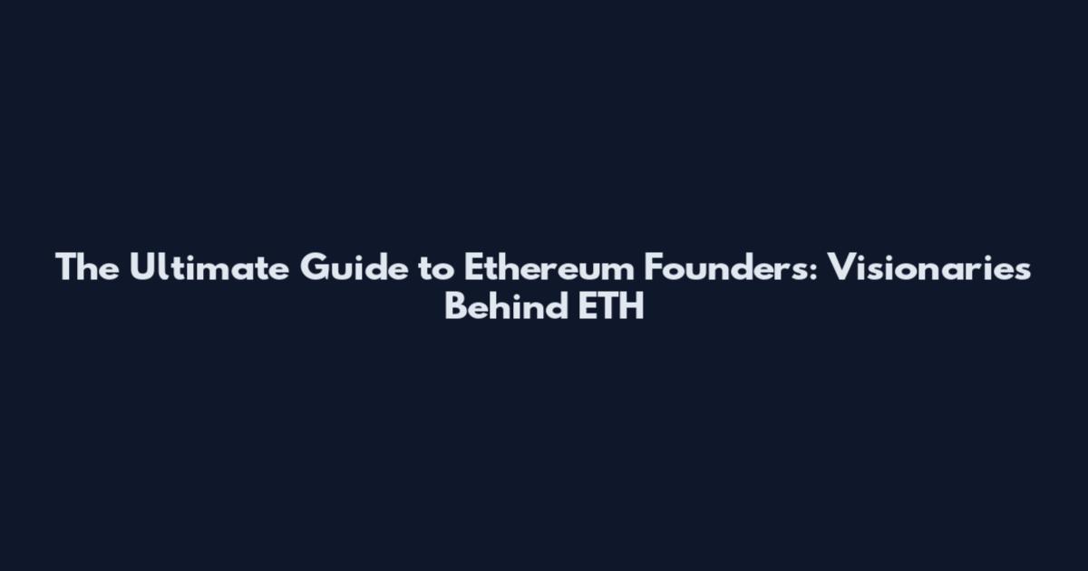 The Ultimate Guide to Ethereum Founders: Visionaries Behind ETH