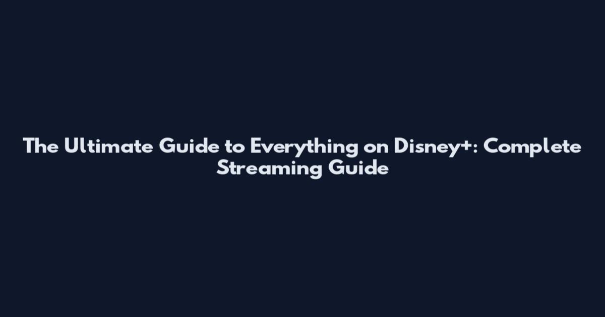 The Ultimate Guide to Everything on Disney+: Complete Streaming Guide
