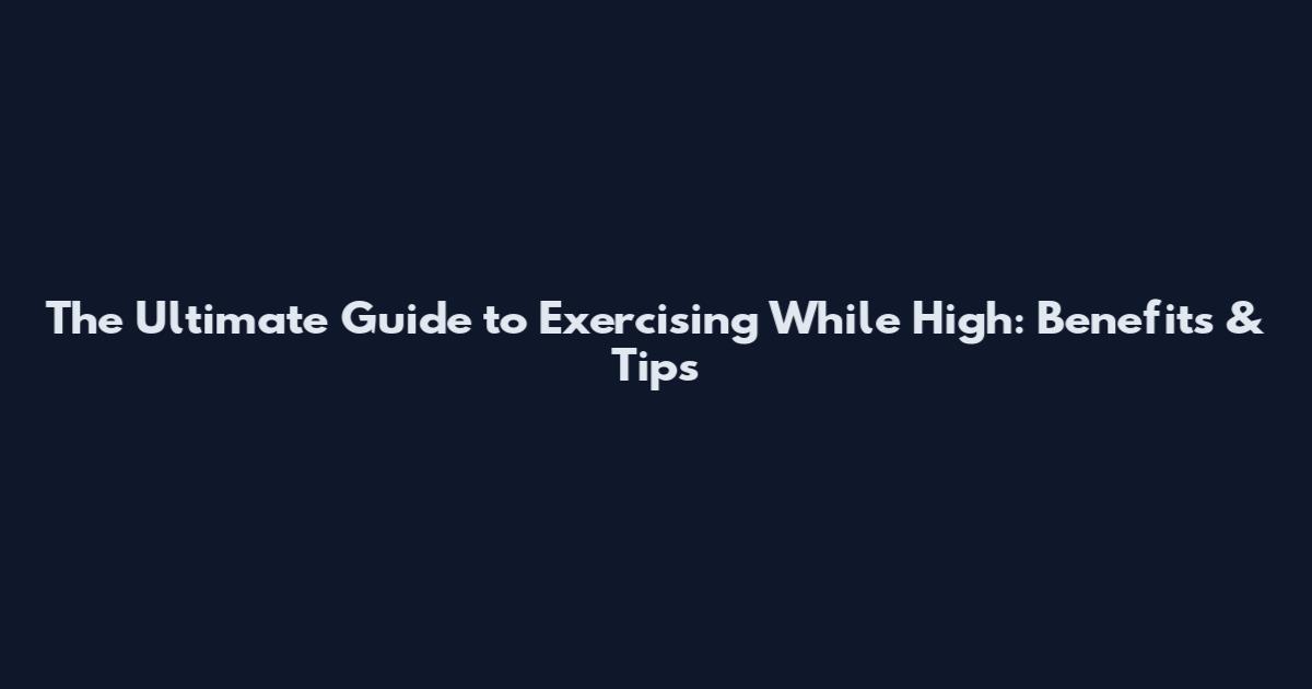 The Ultimate Guide to Exercising While High: Benefits & Tips