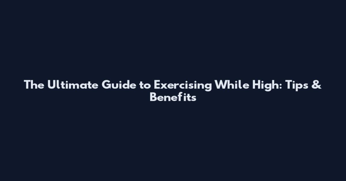 The Ultimate Guide to Exercising While High: Tips & Benefits