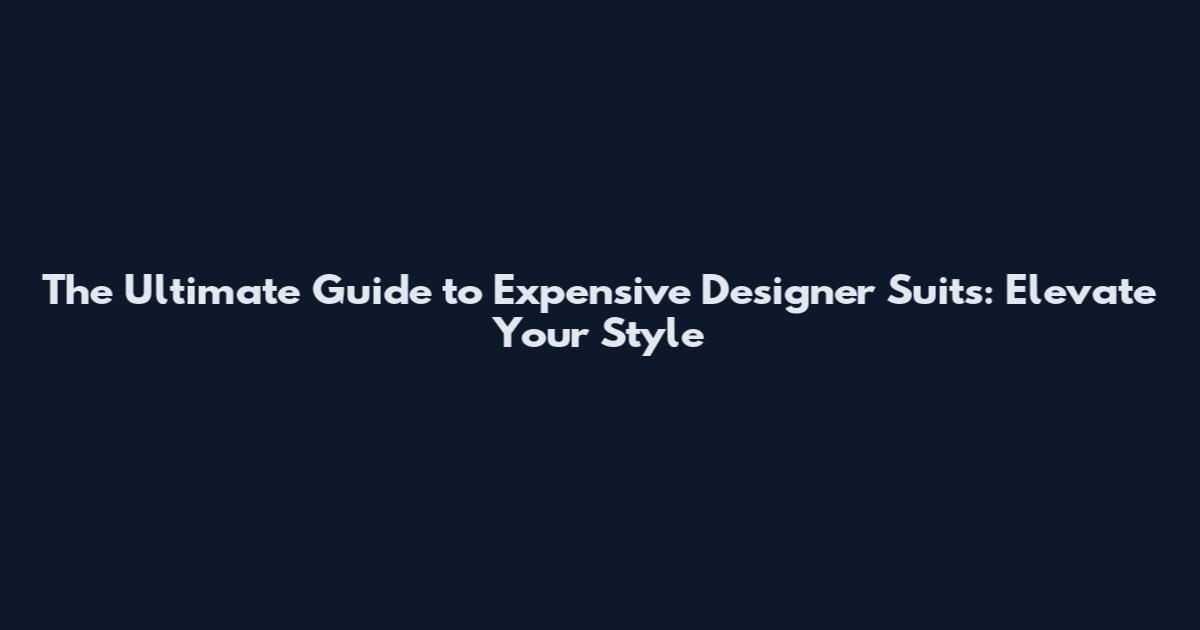 The Ultimate Guide to Expensive Designer Suits: Elevate Your Style