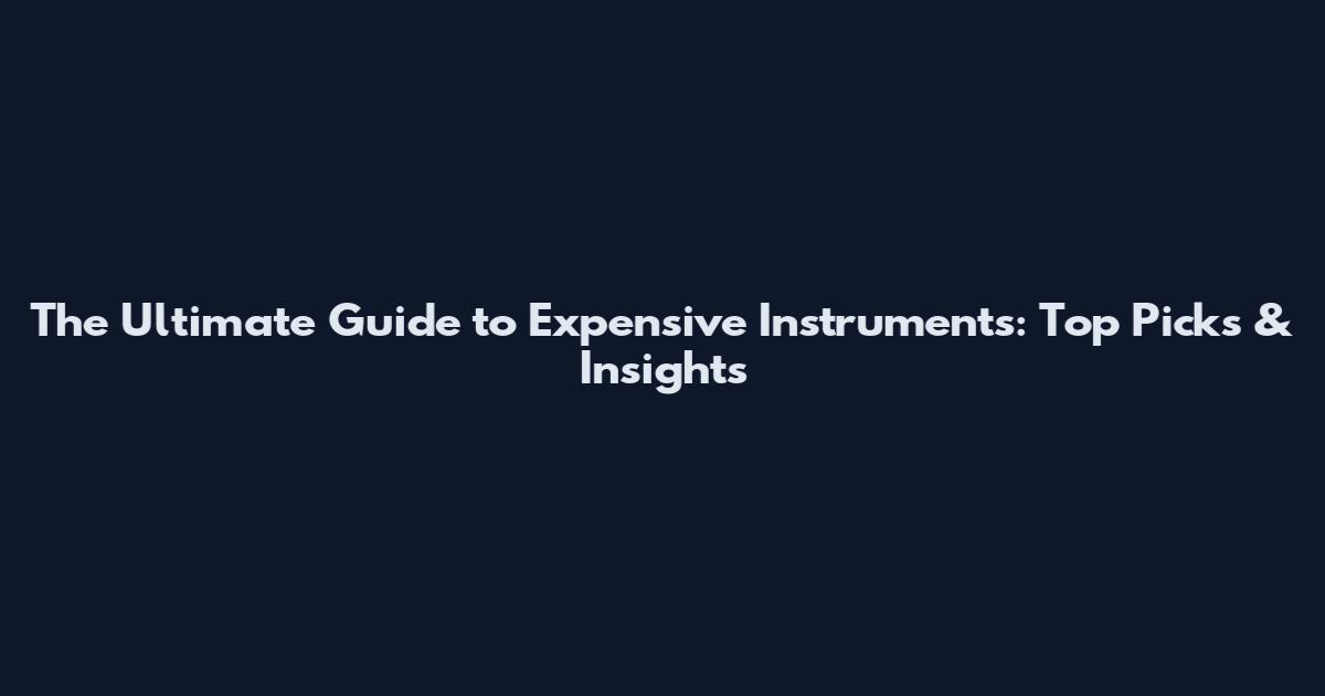 The Ultimate Guide to Expensive Instruments: Top Picks & Insights