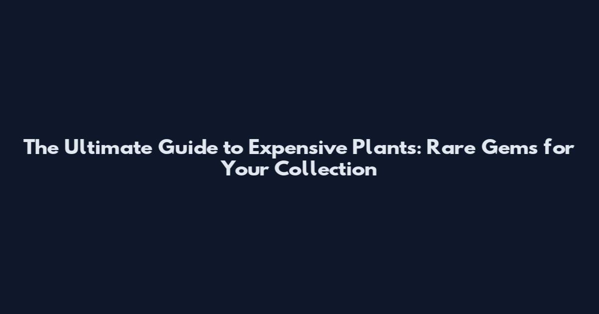 The Ultimate Guide to Expensive Plants: Rare Gems for Your Collection