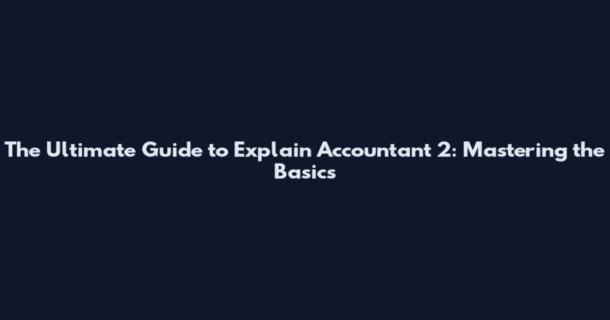 The Ultimate Guide to Explain Accountant 2: Mastering the Basics