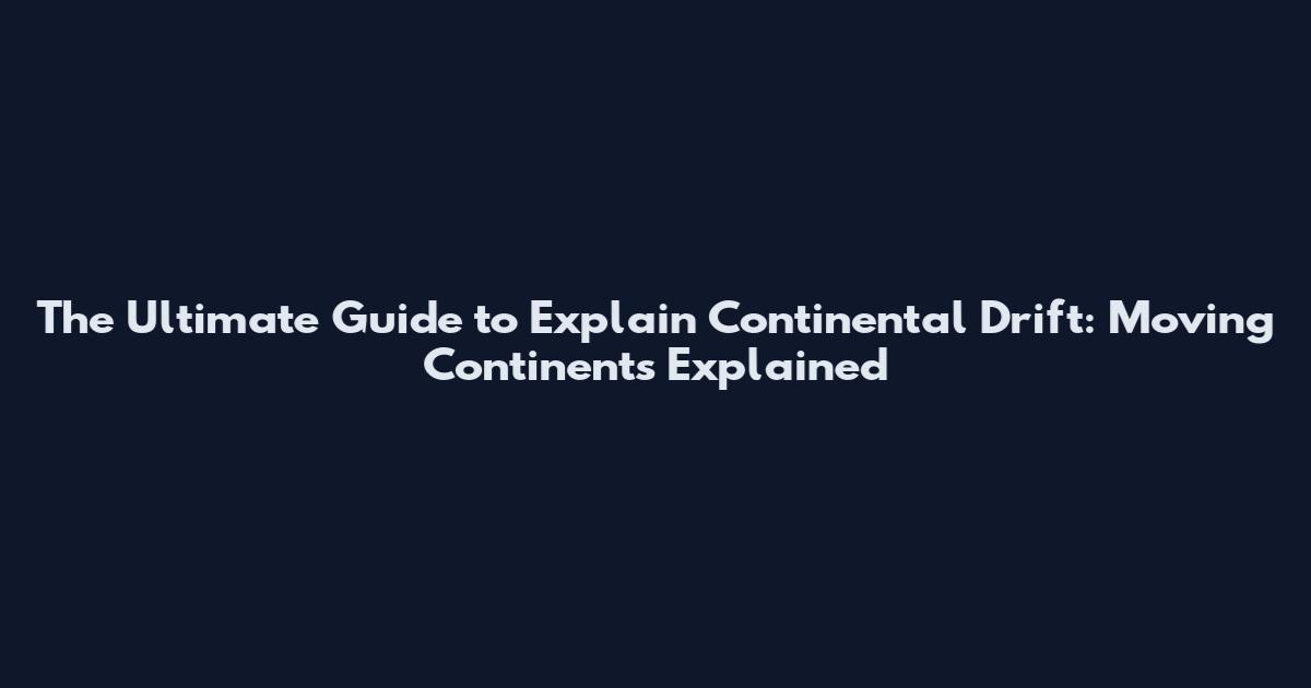 The Ultimate Guide to Explain Continental Drift: Moving Continents Explained