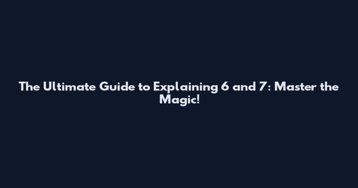 The Ultimate Guide to Explaining 6 and 7: Master the Magic!
