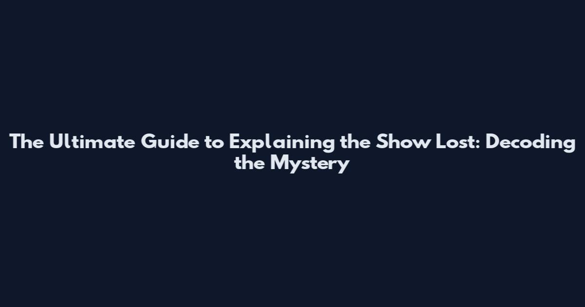 The Ultimate Guide to Explaining the Show Lost: Decoding the Mystery