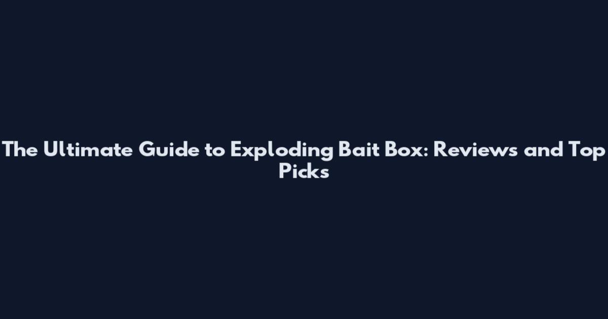 The Ultimate Guide to Exploding Bait Box: Reviews and Top Picks