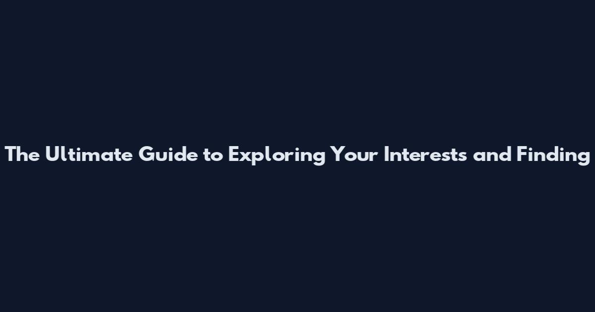 The Ultimate Guide to Exploring Your Interests and Finding