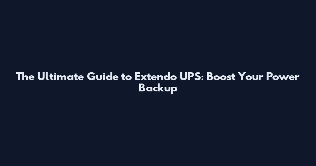 The Ultimate Guide to Extendo UPS: Boost Your Power Backup