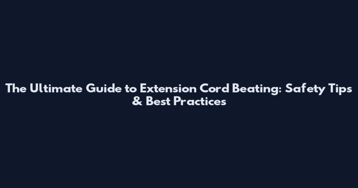 The Ultimate Guide to Extension Cord Beating: Safety Tips & Best Practices