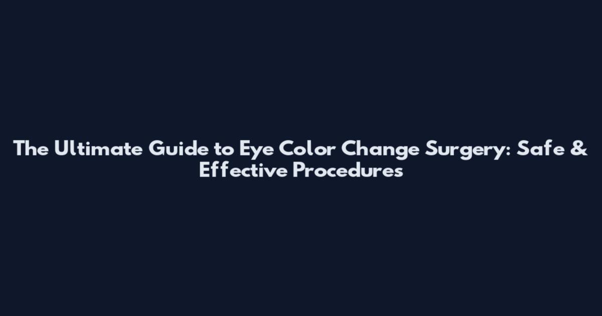 The Ultimate Guide to Eye Color Change Surgery: Safe & Effective Procedures