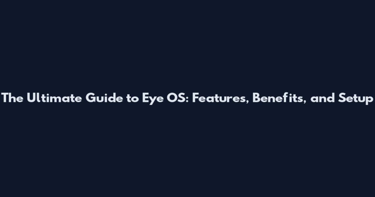 The Ultimate Guide to Eye OS: Features, Benefits, and Setup