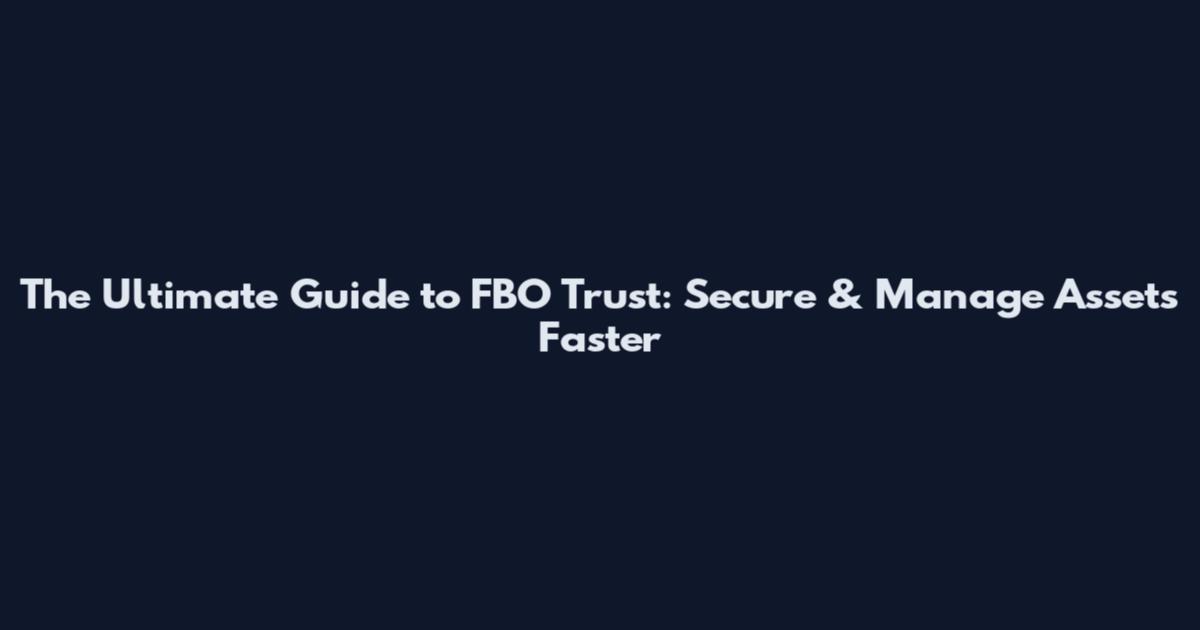 The Ultimate Guide to FBO Trust: Secure & Manage Assets Faster