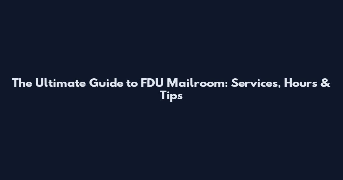 The Ultimate Guide to FDU Mailroom: Services, Hours & Tips