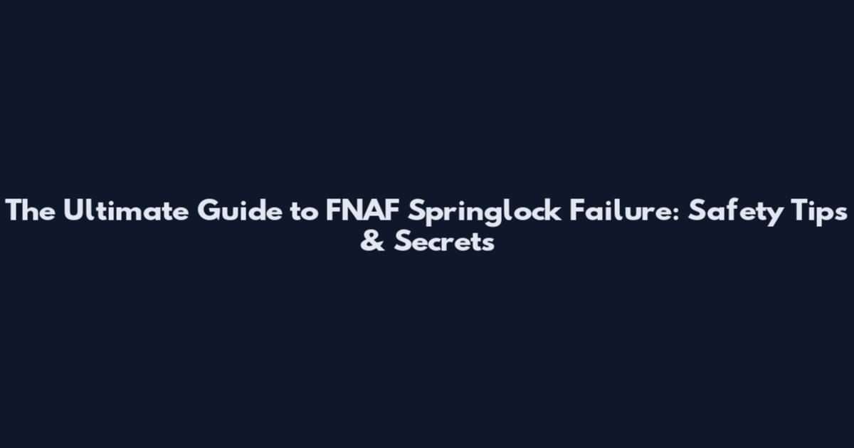 The Ultimate Guide to FNAF Springlock Failure: Safety Tips & Secrets