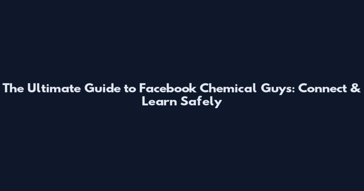 The Ultimate Guide to Facebook Chemical Guys: Connect & Learn Safely