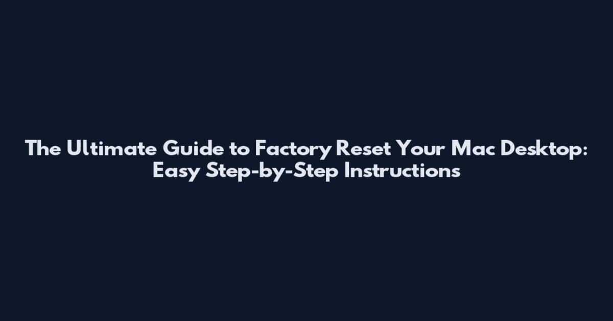 The Ultimate Guide to Factory Reset Your Mac Desktop: Easy Step-by-Step Instructions