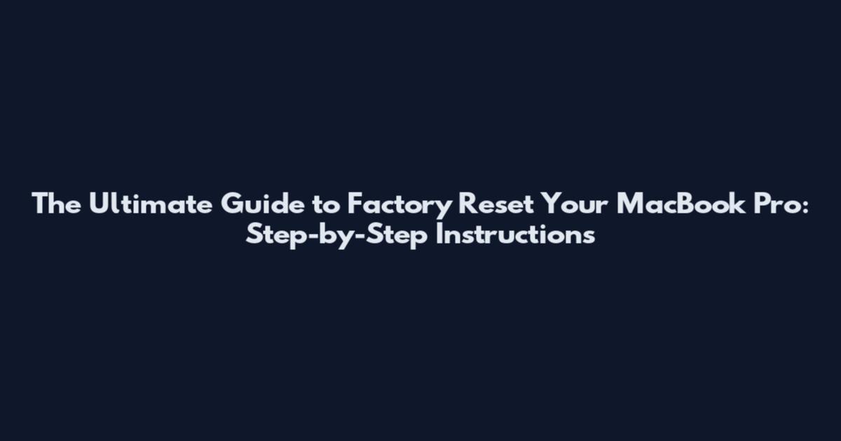 The Ultimate Guide to Factory Reset Your MacBook Pro: Step-by-Step Instructions