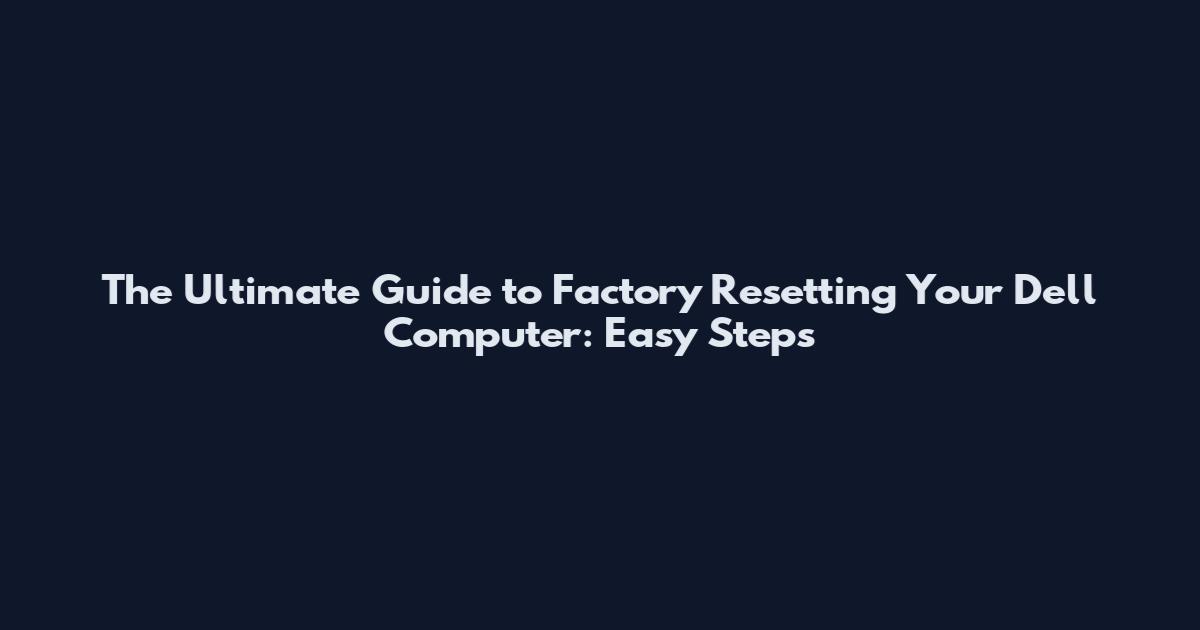 The Ultimate Guide to Factory Resetting Your Dell Computer: Easy Steps