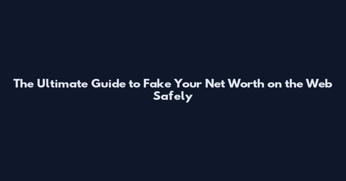 The Ultimate Guide to Fake Your Net Worth on the Web Safely