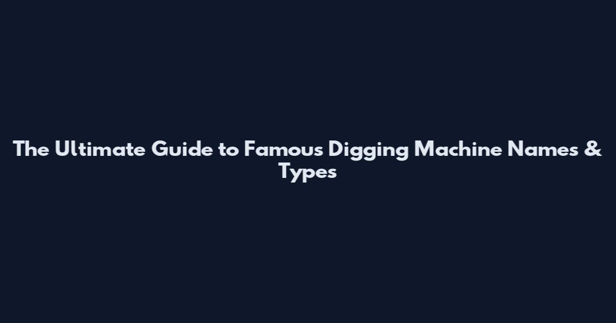 The Ultimate Guide to Famous Digging Machine Names & Types