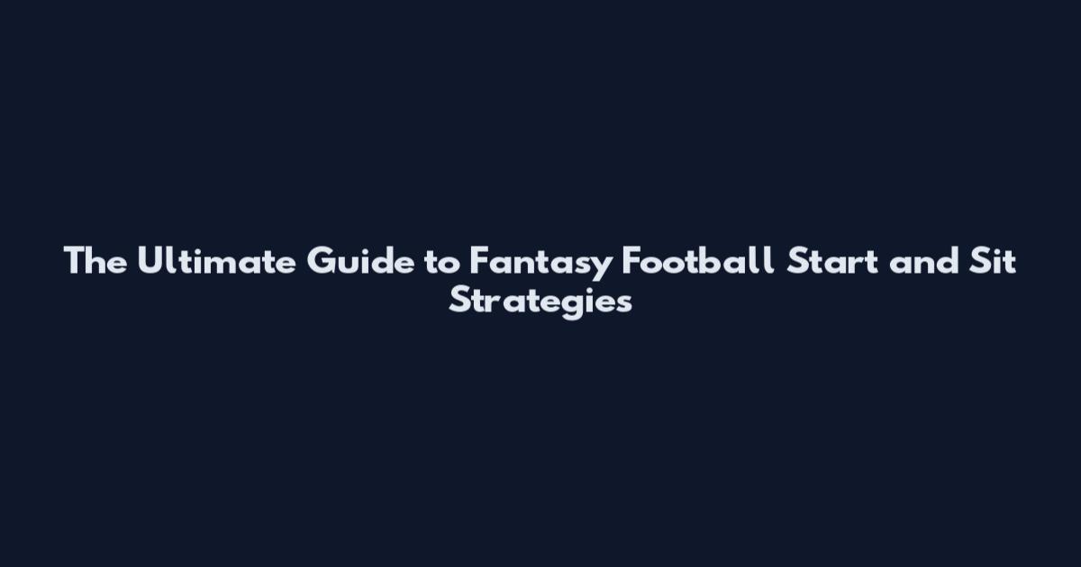 The Ultimate Guide to Fantasy Football Start and Sit Strategies