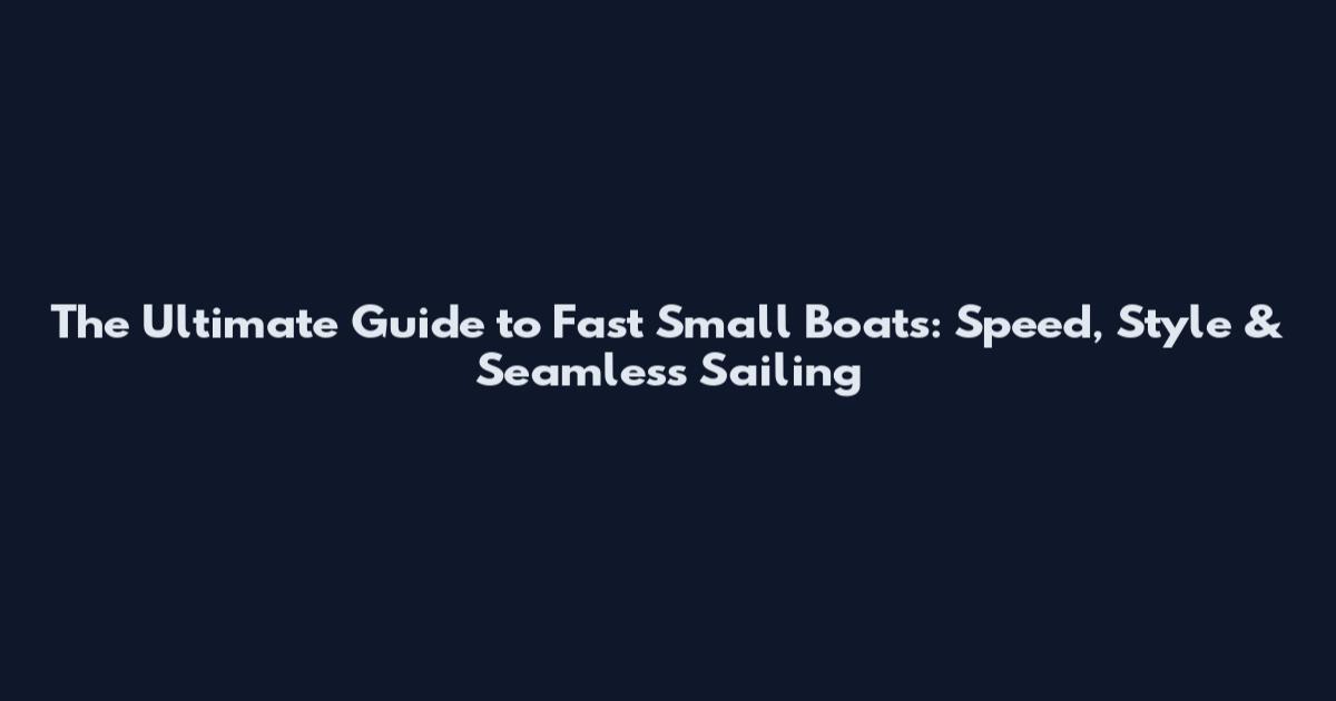 The Ultimate Guide to Fast Small Boats: Speed, Style & Seamless Sailing
