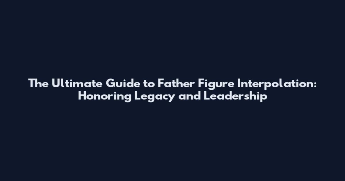 The Ultimate Guide to Father Figure Interpolation: Honoring Legacy and Leadership