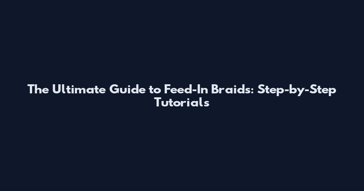 The Ultimate Guide to Feed-In Braids: Step-by-Step Tutorials