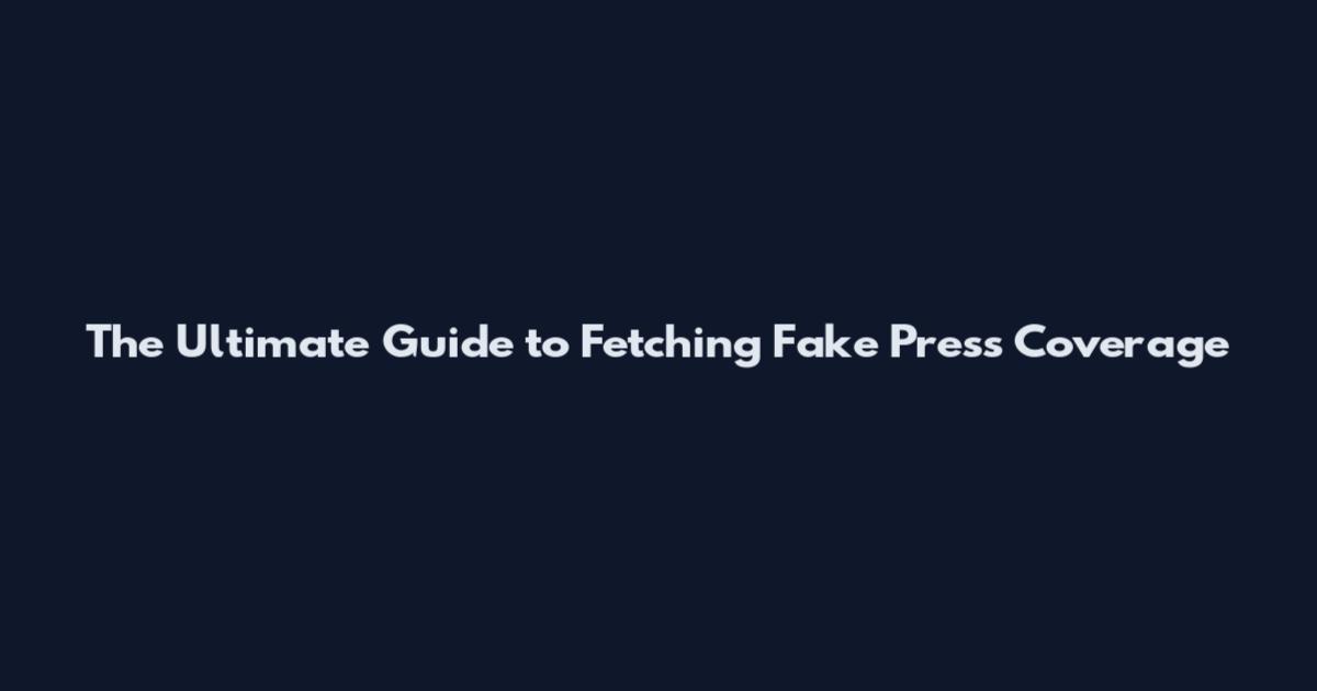 The Ultimate Guide to Fetching Fake Press Coverage