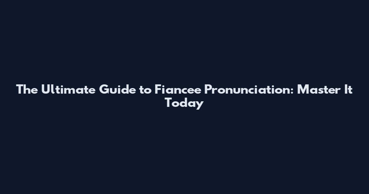 The Ultimate Guide to Fiancee Pronunciation: Master It Today