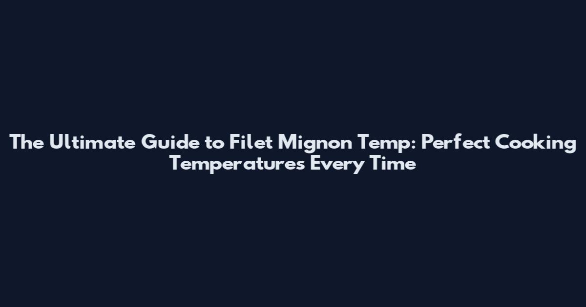 The Ultimate Guide to Filet Mignon Temp: Perfect Cooking Temperatures Every Time