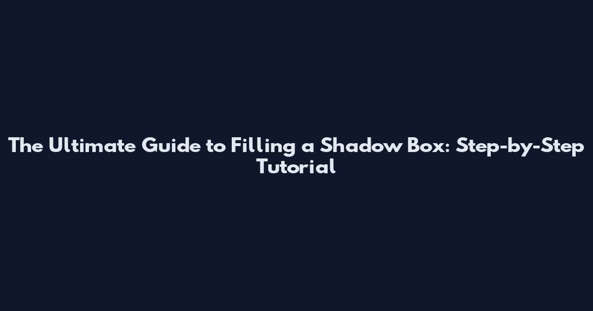 The Ultimate Guide to Filling a Shadow Box: Step-by-Step Tutorial