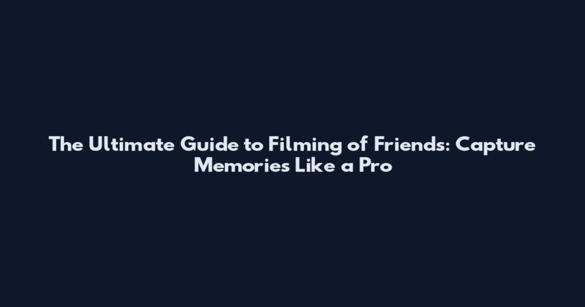 The Ultimate Guide to Filming of Friends: Capture Memories Like a Pro