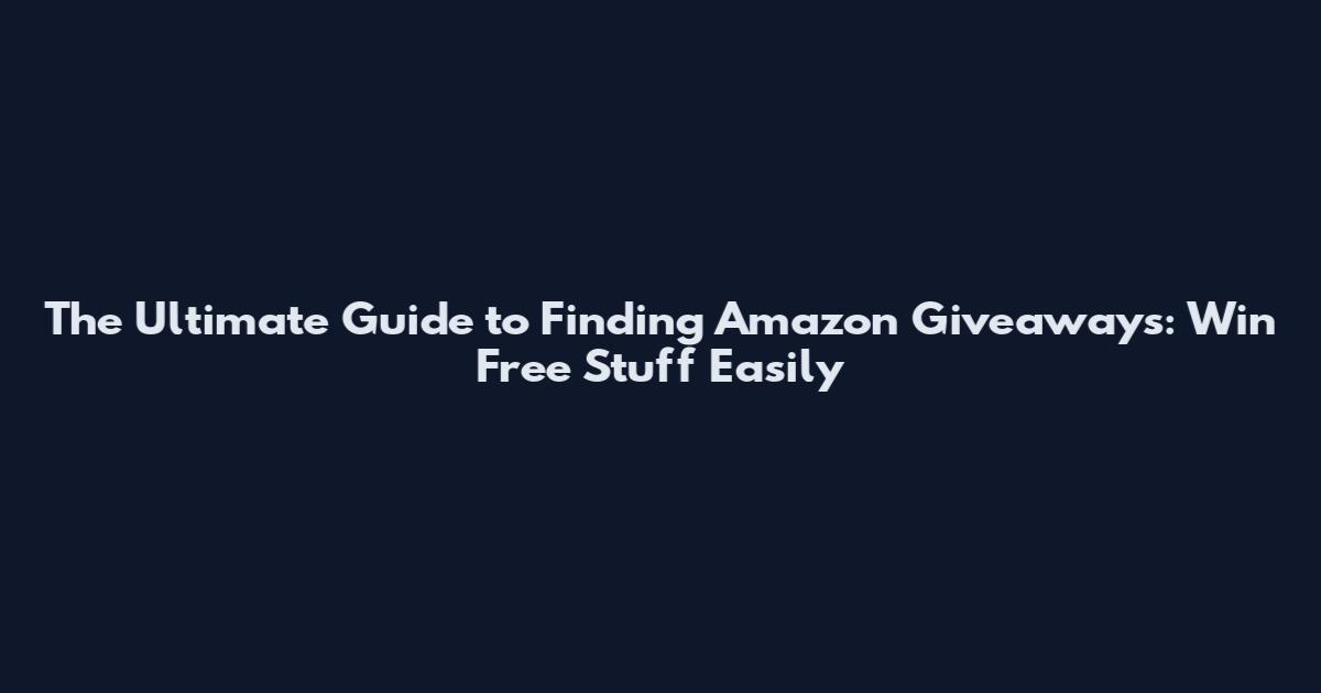 The Ultimate Guide to Finding Amazon Giveaways: Win Free Stuff Easily