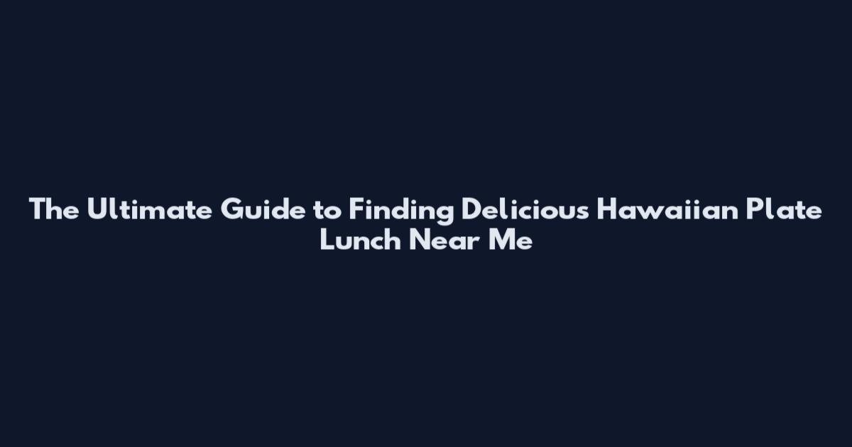 The Ultimate Guide to Finding Delicious Hawaiian Plate Lunch Near Me