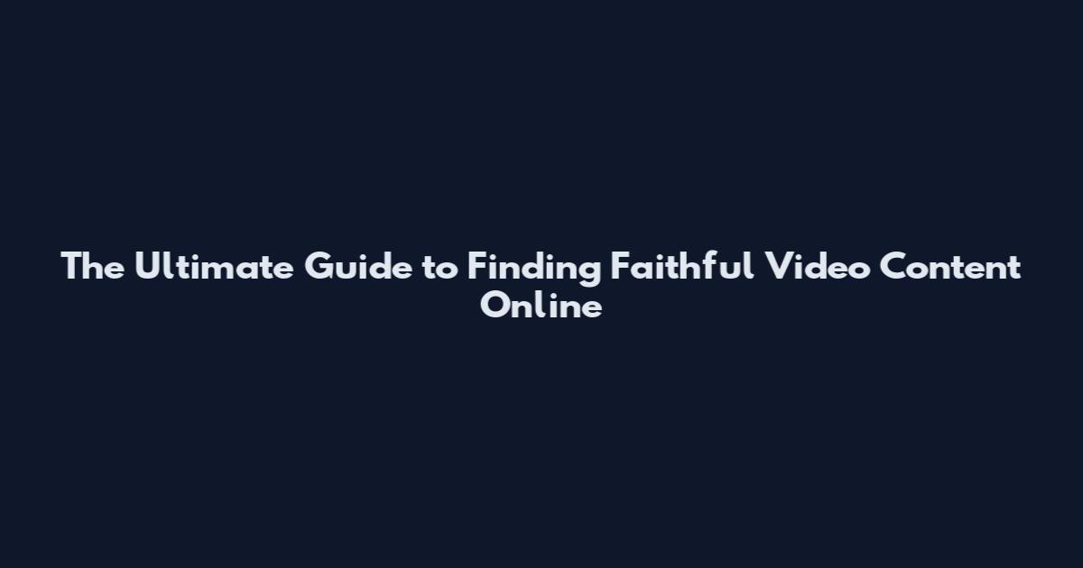 The Ultimate Guide to Finding Faithful Video Content Online