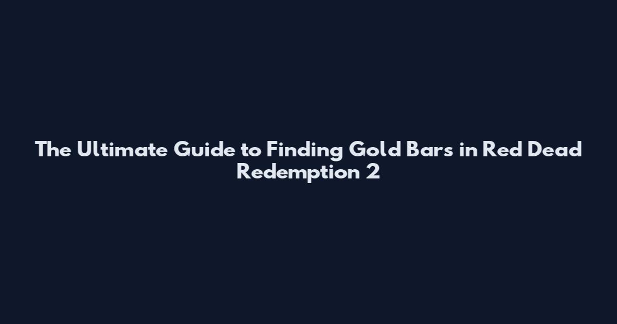 The Ultimate Guide to Finding Gold Bars in Red Dead Redemption 2